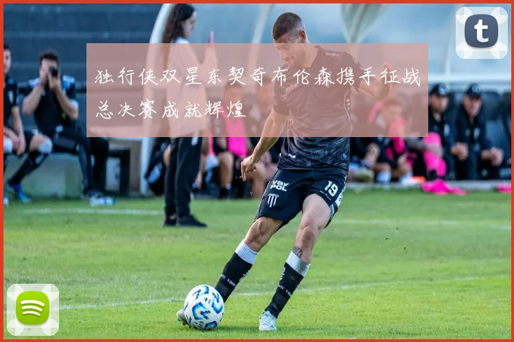 独行侠双星东契奇布伦森携手征战总决赛成就辉煌
