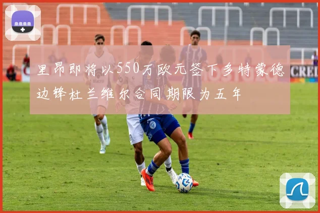 里昂即将以550万欧元签下多特蒙德边锋杜兰维尔合同期限为五年