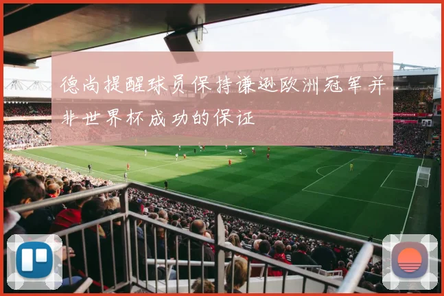 德尚提醒球员保持谦逊欧洲冠军并非世界杯成功的保证