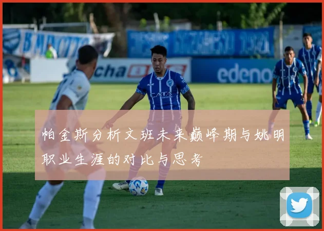 帕金斯分析文班未来巅峰期与姚明职业生涯的对比与思考