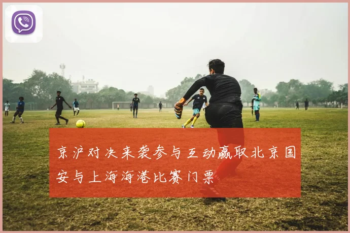 京沪对决来袭参与互动赢取北京国安与上海海港比赛门票