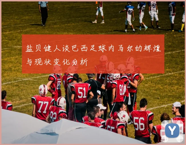 盐贝健人谈巴西足球内马尔的辉煌与现状变化分析