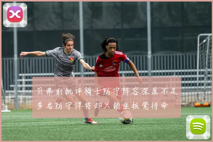 贝弗利批评骑士防守阵容深度不足多名防守悍将却只能坐板凳待命