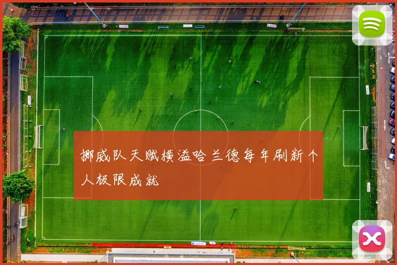 挪威队天赋横溢哈兰德每年刷新个人极限成就