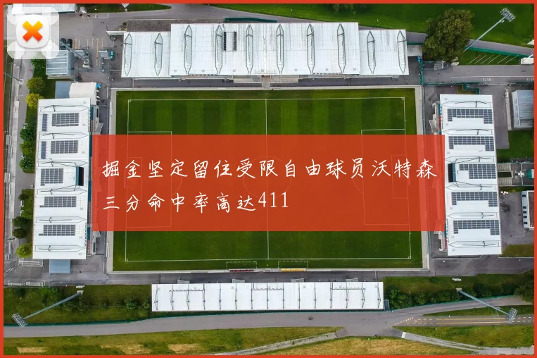 掘金坚定留住受限自由球员沃特森三分命中率高达411