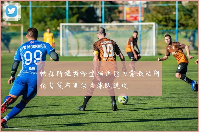 帕森斯强调哈登挡拆能力需激活阿伦与莫布里助力球队进攻