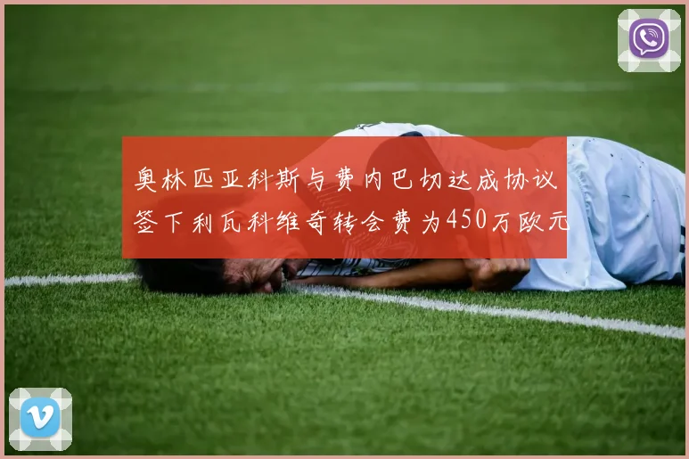奥林匹亚科斯与费内巴切达成协议签下利瓦科维奇转会费为450万欧元