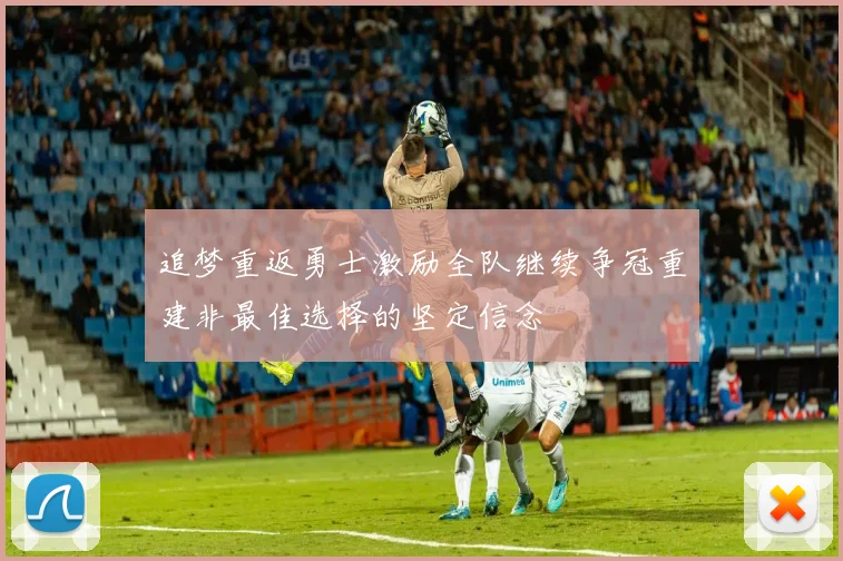 追梦重返勇士激励全队继续争冠重建非最佳选择的坚定信念