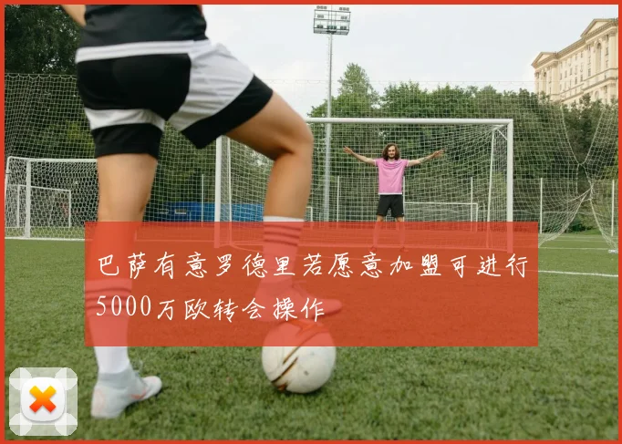 巴萨有意罗德里若愿意加盟可进行5000万欧转会操作